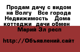 Продам дачу с видом на Волгу - Все города Недвижимость » Дома, коттеджи, дачи обмен   . Марий Эл респ.